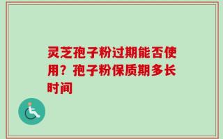 灵芝孢子粉过期能否使用？孢子粉保质期多长时间