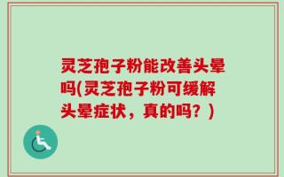灵芝孢子粉能改善头晕吗(灵芝孢子粉可缓解头晕症状，真的吗？)
