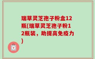瑞草灵芝孢子粉盒12瓶(瑞草灵芝孢子粉12瓶装，助提高免疫力)