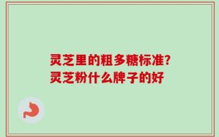 灵芝里的粗多糖标准？灵芝粉什么牌子的好
