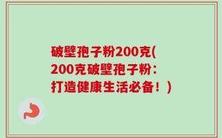 破壁孢子粉200克(200克破壁孢子粉：打造健康生活必备！)