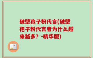 破壁孢子粉代言(破壁孢子粉代言者为什么越来越多？-精华版)