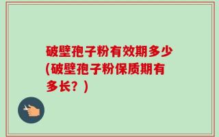 破壁孢子粉有效期多少(破壁孢子粉保质期有多长？)