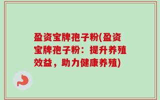 盈资宝牌孢子粉(盈资宝牌孢子粉：提升养殖效益，助力健康养殖)