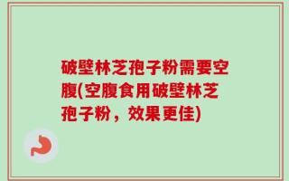 破壁林芝孢子粉需要空腹(空腹食用破壁林芝孢子粉，效果更佳)