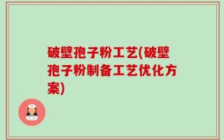 破壁孢子粉工艺(破壁孢子粉制备工艺优化方案)