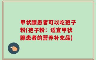 甲状腺患者可以吃孢子粉(孢子粉：适宜甲状腺患者的营养补充品)