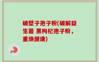 破壁子孢子粉(破解益生菌 黑枸杞孢子粉，重焕健康)