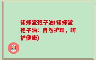 知蜂堂孢子油(知蜂堂孢子油：自然护理，呵护健康)