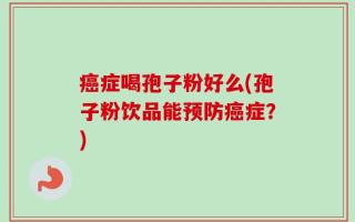 癌症喝孢子粉好么(孢子粉饮品能预防癌症？)