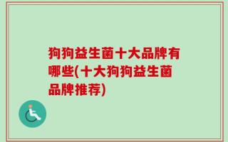 狗狗益生菌十大品牌有哪些(十大狗狗益生菌品牌推荐)