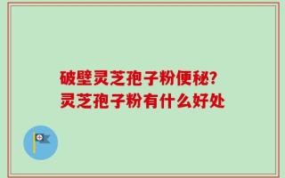 破壁灵芝孢子粉便秘？灵芝孢子粉有什么好处