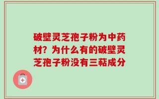 破壁灵芝孢子粉为中药材？为什么有的破壁灵芝孢子粉没有三萜成分