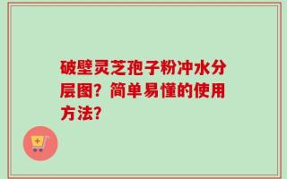 破壁灵芝孢子粉冲水分层图？简单易懂的使用方法？