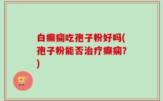 白癫痫吃孢子粉好吗(孢子粉能否治疗癫痫？)