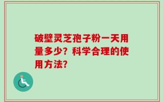 破壁灵芝孢子粉一天用量多少？科学合理的使用方法？