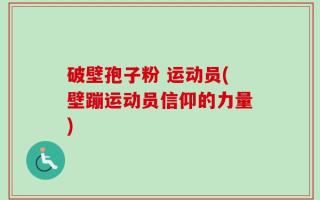 破壁孢子粉 运动员(壁蹦运动员信仰的力量)
