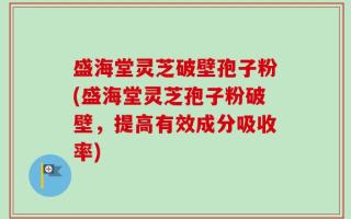 盛海堂灵芝破壁孢子粉(盛海堂灵芝孢子粉破壁，提高有效成分吸收率)