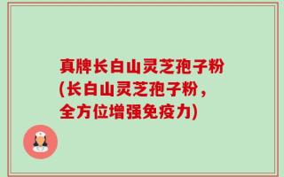 真牌长白山灵芝孢子粉(长白山灵芝孢子粉，全方位增强免疫力)