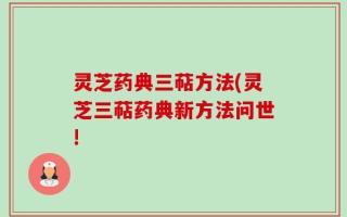 灵芝药典三萜方法(灵芝三萜药典新方法问世!