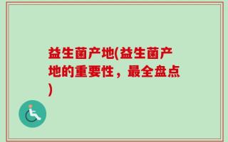 益生菌产地(益生菌产地的重要性，最全盘点)