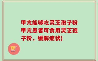 甲亢能够吃灵芝孢子粉甲亢患者可食用灵芝孢子粉，缓解症状)