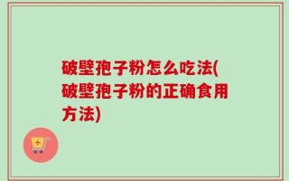 破壁孢子粉怎么吃法(破壁孢子粉的正确食用方法)