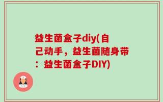 益生菌盒子diy(自己动手，益生菌随身带：益生菌盒子DIY)