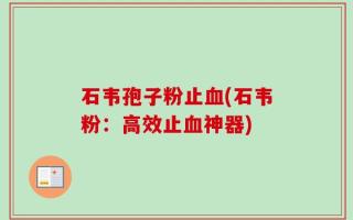 石韦孢子粉止血(石韦粉：高效止血神器)