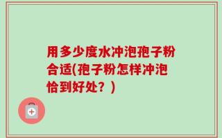 用多少度水冲泡孢子粉合适(孢子粉怎样冲泡恰到好处？)