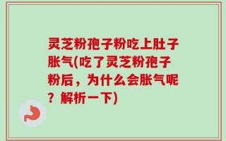 灵芝粉孢子粉吃上肚子胀气(吃了灵芝粉孢子粉后，为什么会胀气呢？解析一下)