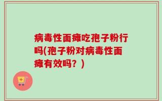 病毒性面瘫吃孢子粉行吗(孢子粉对病毒性面瘫有效吗？)