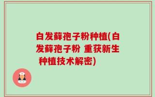 白发藓孢子粉种植(白发藓孢子粉 重获新生 种植技术解密)