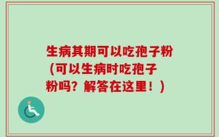 生病其期可以吃孢子粉 (可以生病时吃孢子粉吗？解答在这里！)