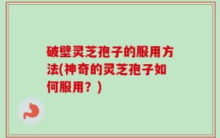 破壁灵芝孢子的服用方法(神奇的灵芝孢子如何服用？)