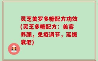 灵芝美罗多糖配方功效(灵芝多糖配方：美容养颜，免疫调节，延缓衰老)