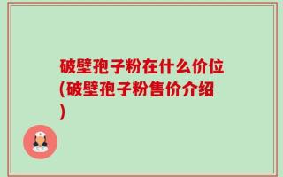 破壁孢子粉在什么价位(破壁孢子粉售价介绍)