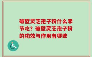 破壁灵芝孢子粉什么季节吃？破壁灵芝孢子粉的功效与作用有哪些