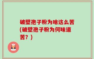 破壁孢子粉为啥这么苦(破壁孢子粉为何味道苦？)