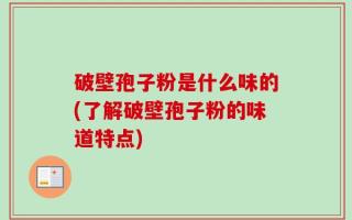破壁孢子粉是什么味的(了解破壁孢子粉的味道特点)