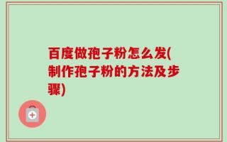 百度做孢子粉怎么发(制作孢子粉的方法及步骤)