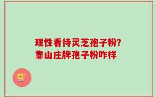 理性看待灵芝孢子粉？靠山庄牌孢子粉咋样