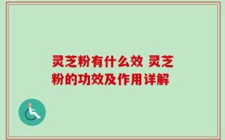 灵芝粉有什么效 灵芝粉的功效及作用详解