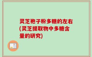 灵芝袍子粉多糖的左右(灵芝提取物中多糖含量的研究)