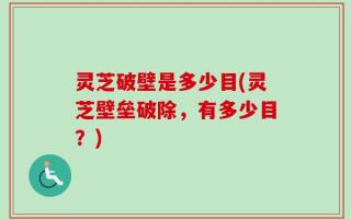 灵芝破壁是多少目(灵芝壁垒破除，有多少目？)