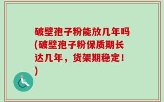 破壁孢子粉能放几年吗(破壁孢子粉保质期长达几年，货架期稳定！)
