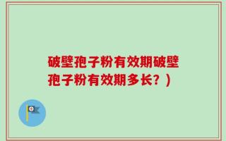 破壁孢子粉有效期破壁孢子粉有效期多长？)