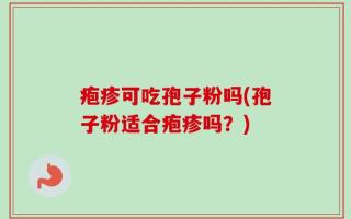 疱疹可吃孢子粉吗(孢子粉适合疱疹吗？)