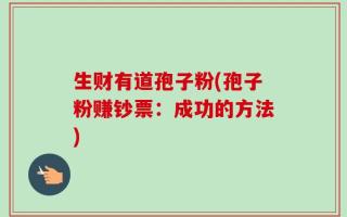 生财有道孢子粉(孢子粉赚钞票：成功的方法)