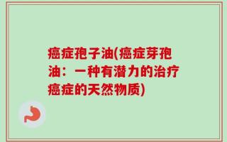 癌症孢子油(癌症芽孢油：一种有潜力的治疗癌症的天然物质)